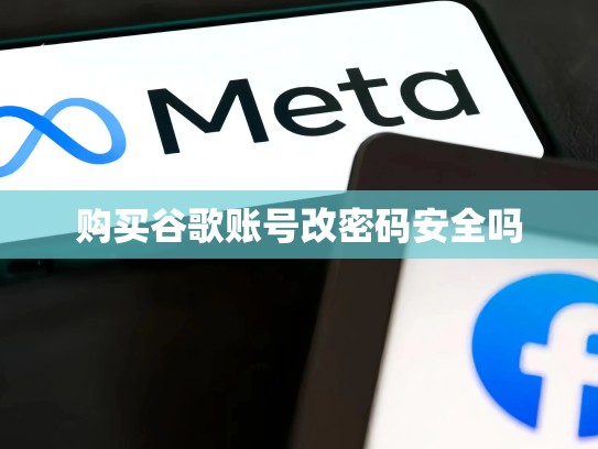 购买谷歌账号改密码安全吗