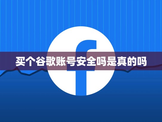 买个谷歌账号安全吗是真的吗
