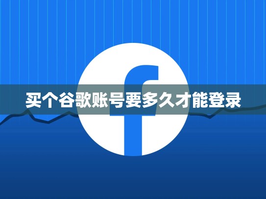 买个谷歌账号要多久才能登录