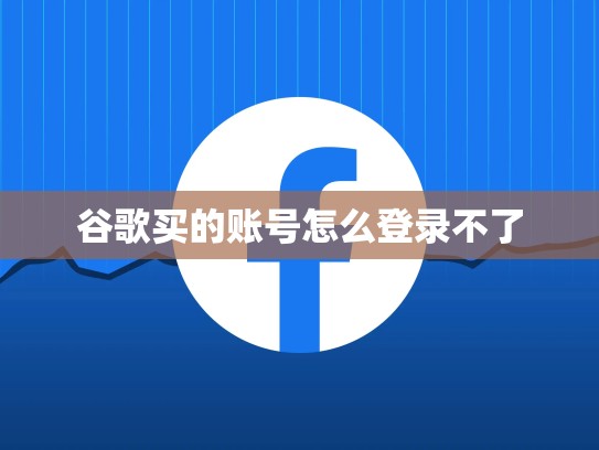 谷歌买的账号怎么登录不了