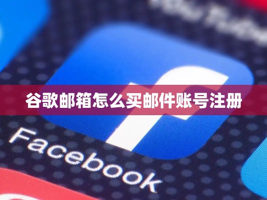 谷歌邮箱怎么买邮件账号注册