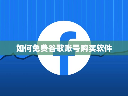 如何免费谷歌账号购买软件