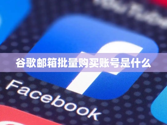 谷歌邮箱批量购买账号是什么