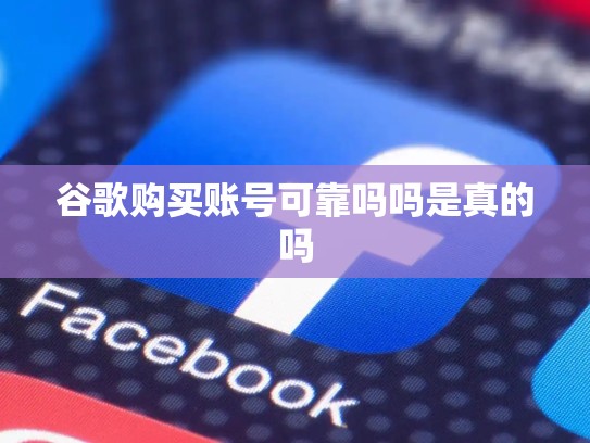 谷歌购买账号可靠吗吗是真的吗