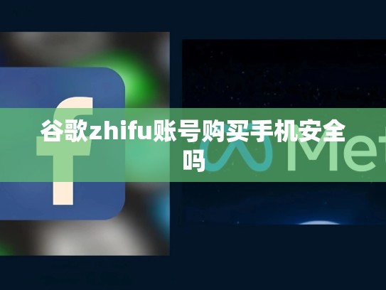 谷歌zhifu账号购买手机安全吗