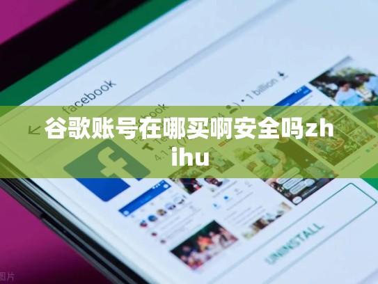 谷歌账号在哪买啊安全吗zhihu