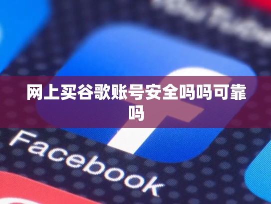 网上买谷歌账号安全吗吗可靠吗