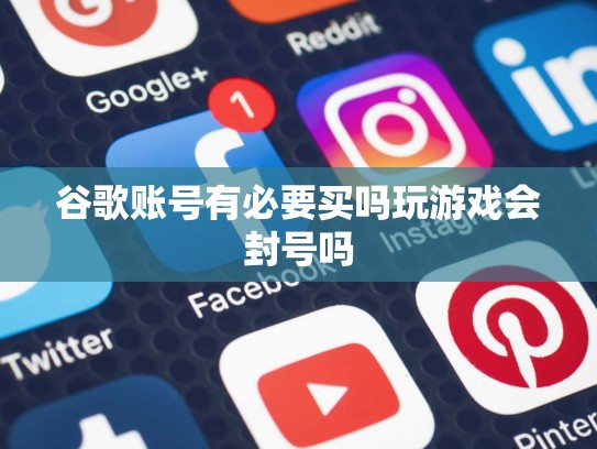 谷歌账号有必要买吗玩游戏会封号吗