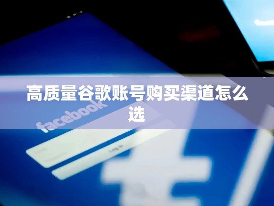 高质量谷歌账号购买渠道怎么选