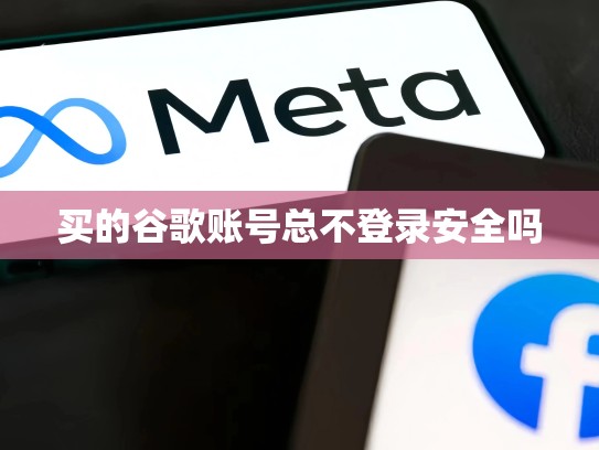 买的谷歌账号总不登录安全吗