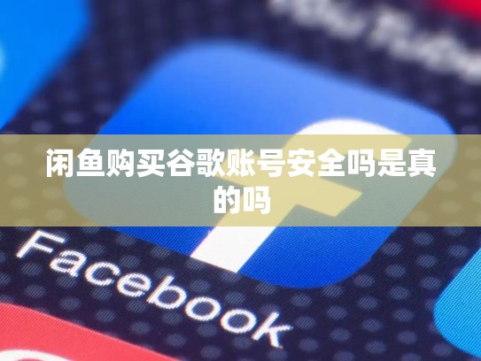闲鱼购买谷歌账号安全吗是真的吗
