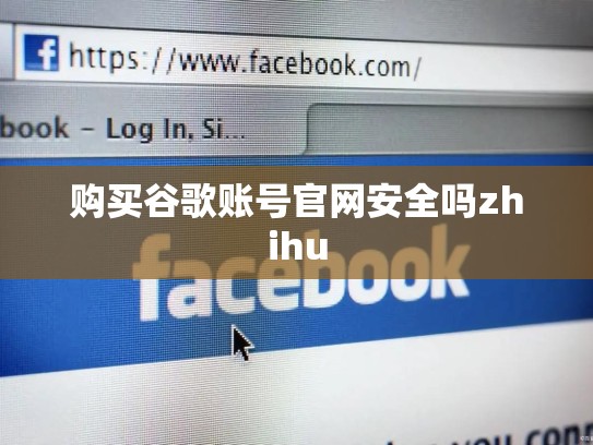 购买谷歌账号官网安全吗zhihu