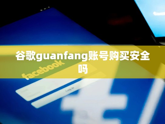谷歌guanfang账号购买安全吗