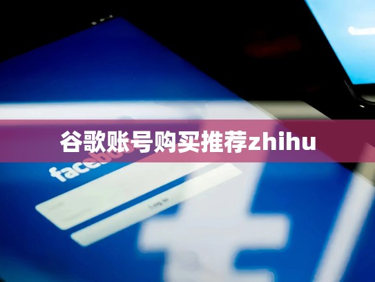谷歌账号购买推荐zhihu