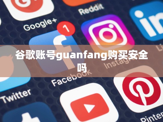 谷歌账号guanfang购买安全吗