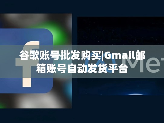 谷歌账号批发购买|Gmail邮箱账号自动发货平台