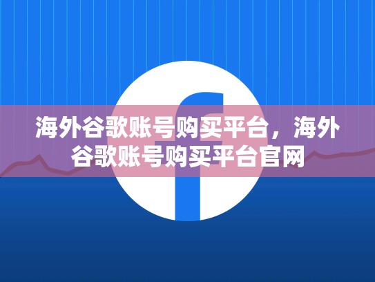 海外谷歌账号购买平台，海外谷歌账号购买平台官网