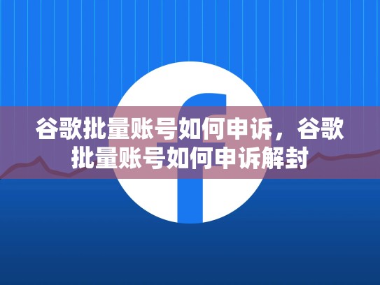谷歌批量账号如何申诉，谷歌批量账号如何申诉解封
