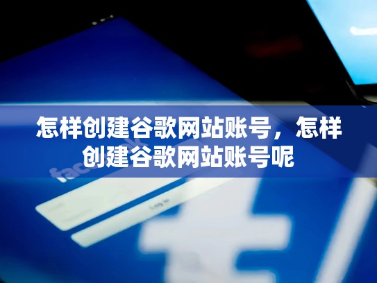 怎样创建谷歌网站账号，怎样创建谷歌网站账号呢