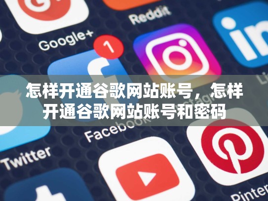 怎样开通谷歌网站账号，怎样开通谷歌网站账号和密码