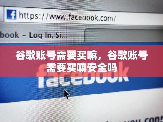 谷歌账号需要买嘛，谷歌账号需要买嘛安全吗