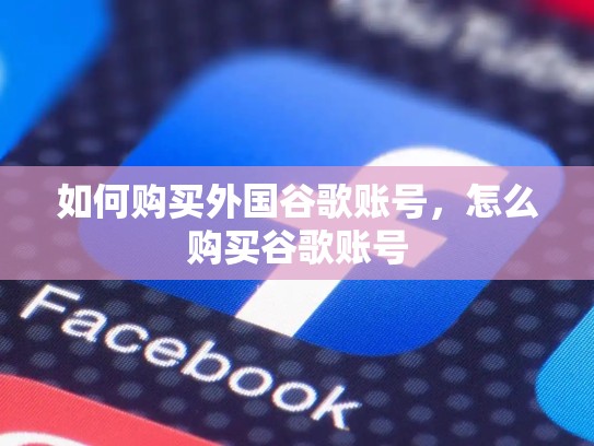 如何购买外国谷歌账号，怎么购买谷歌账号
