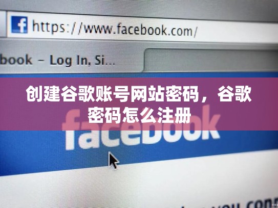 创建谷歌账号网站密码，谷歌密码怎么注册
