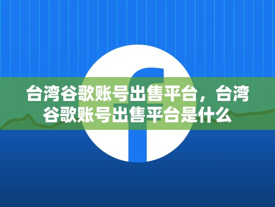 台湾谷歌账号出售平台，台湾谷歌账号出售平台是什么
