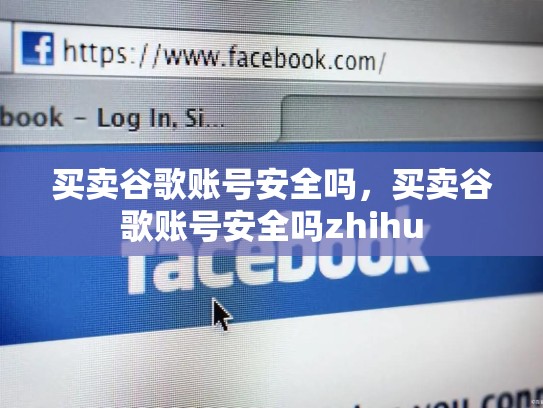 买卖谷歌账号安全吗，买卖谷歌账号安全吗zhihu
