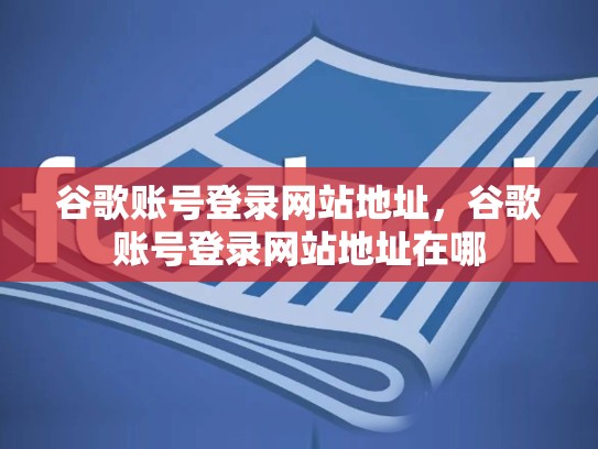 谷歌账号登录网站地址，谷歌账号登录网站地址在哪