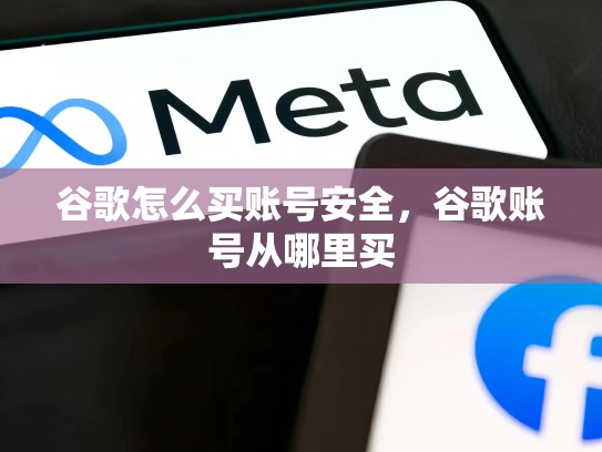 谷歌怎么买账号安全，谷歌账号从哪里买