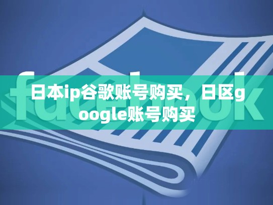 日本ip谷歌账号购买，日区google账号购买