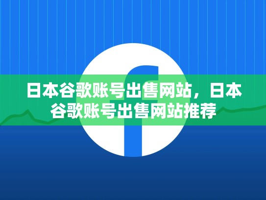日本谷歌账号出售网站，日本谷歌账号出售网站推荐