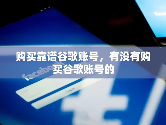 购买靠谱谷歌账号，有没有购买谷歌账号的