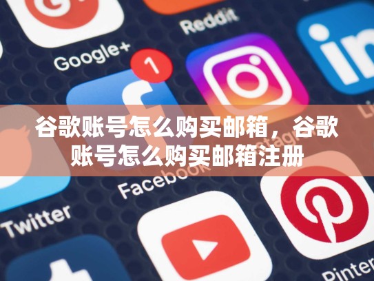 谷歌账号怎么购买邮箱，谷歌账号怎么购买邮箱注册