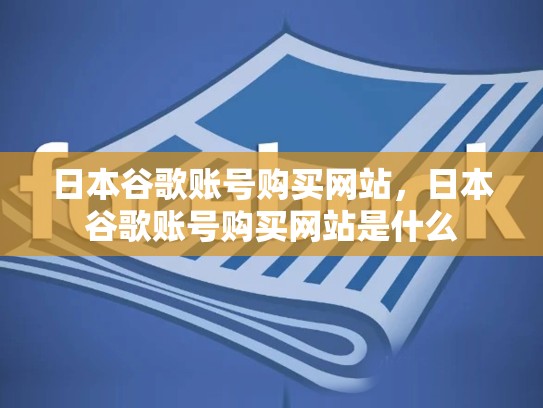 日本谷歌账号购买网站，日本谷歌账号购买网站是什么