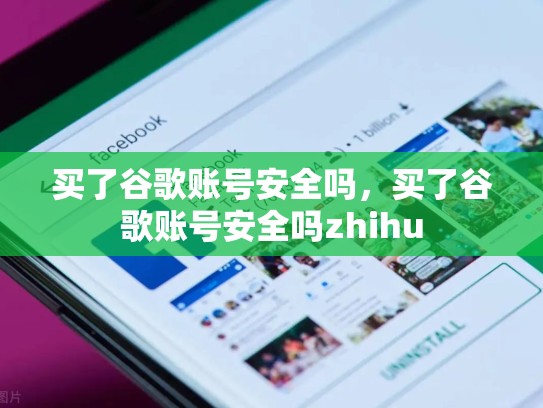 买了谷歌账号安全吗，买了谷歌账号安全吗zhihu