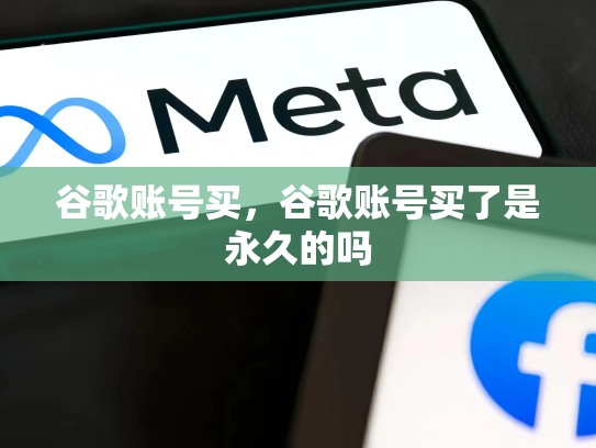 谷歌账号买，谷歌账号买了是永久的吗