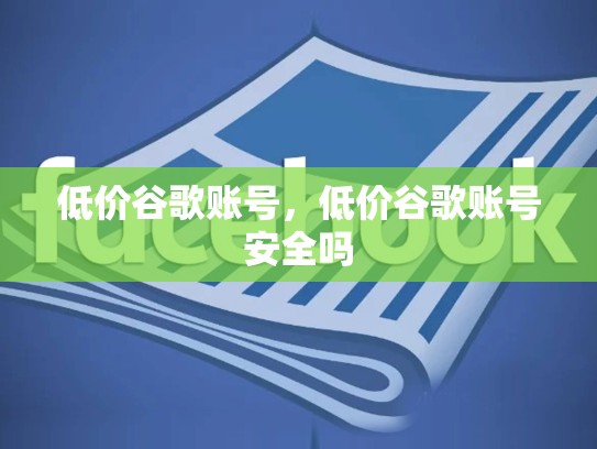 低价谷歌账号，低价谷歌账号安全吗
