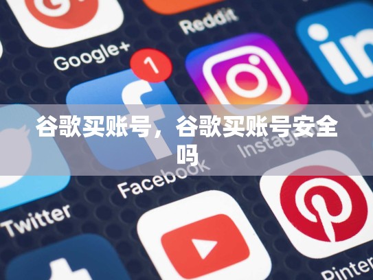 谷歌买账号，谷歌买账号安全吗