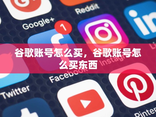 谷歌账号怎么买，谷歌账号怎么买东西