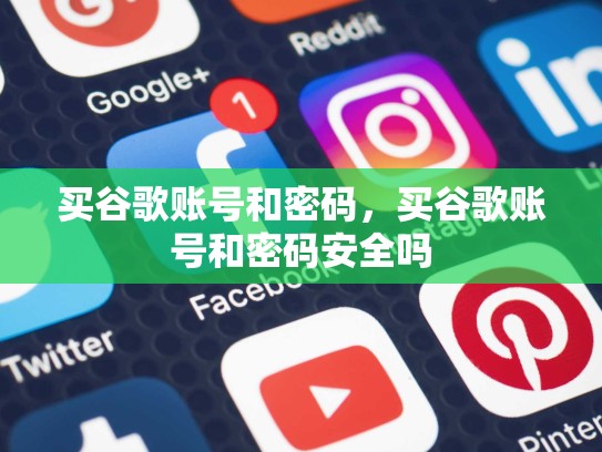 买谷歌账号和密码，买谷歌账号和密码安全吗