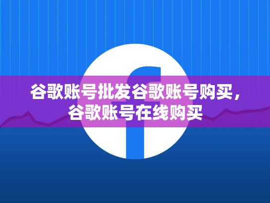 谷歌账号批发谷歌账号购买，谷歌账号在线购买