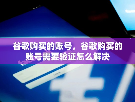 谷歌购买的账号，谷歌购买的账号需要验证怎么解决