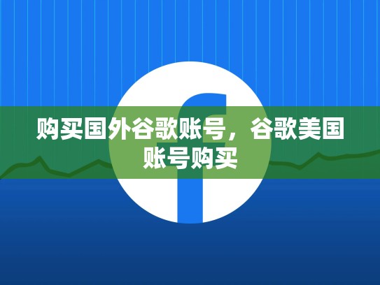 购买国外谷歌账号，谷歌美国账号购买