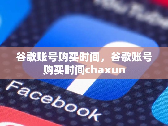 谷歌账号购买时间，谷歌账号购买时间chaxun