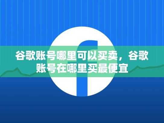 谷歌账号哪里可以买卖，谷歌账号在哪里买最便宜