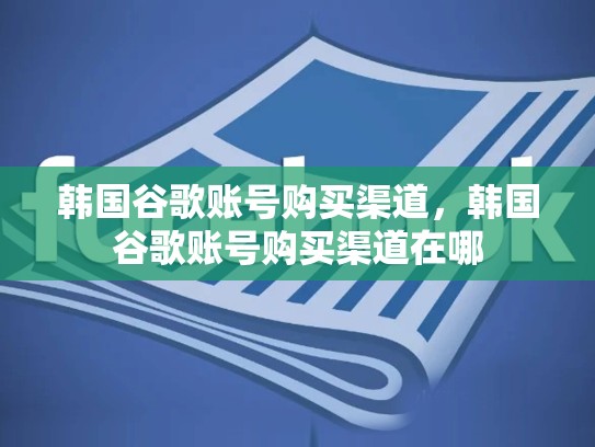 韩国谷歌账号购买渠道，韩国谷歌账号购买渠道在哪