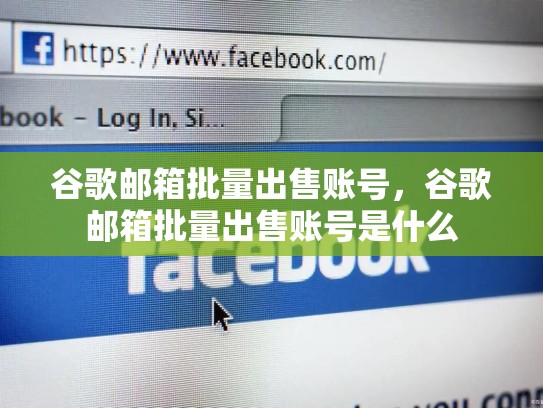 谷歌邮箱批量出售账号，谷歌邮箱批量出售账号是什么