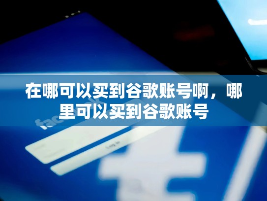 在哪可以买到谷歌账号啊，哪里可以买到谷歌账号